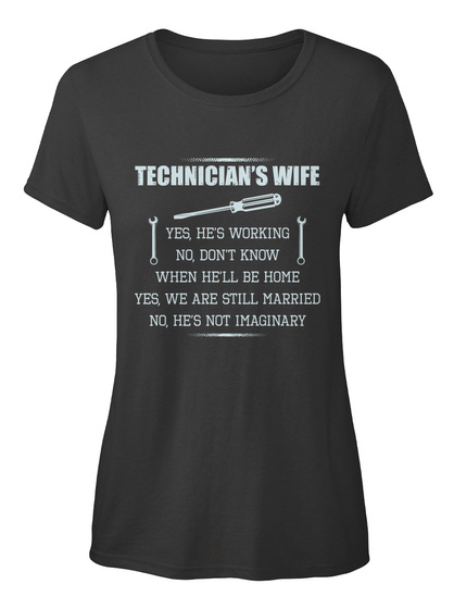 Technician's Wife Yes He's Working No Don't Know When He'll Be Home Yes We Are Still Married No He's Not Imaginary Black T-Shirt Front