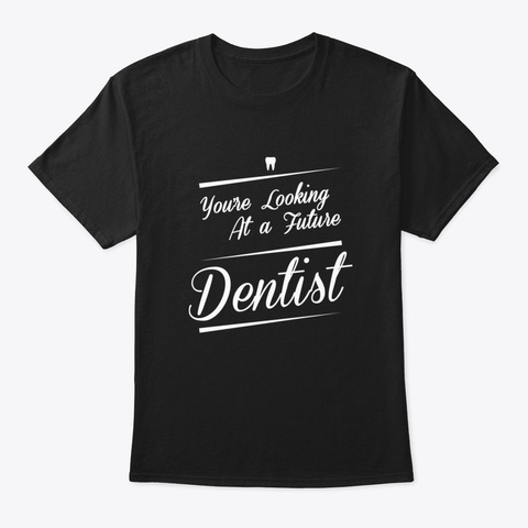 You're Looking At A Future Dentist Tshir Black T-Shirt Front