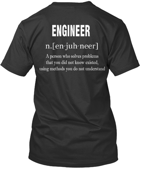 Engineer N.[En Juh Neer] A Person Who Solves Problems That You Did Not Know Existed Using Methods You Do Not Understand Black T-Shirt Back