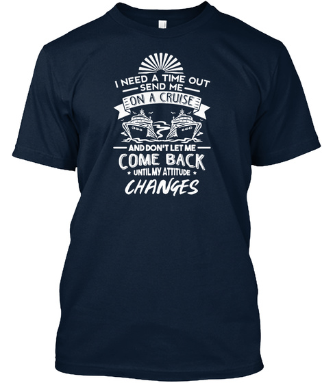 I Need A Time Out Send Me On A Cruse And Don't Let Me Come Back Until My Attitude Changes New Navy T-Shirt Front