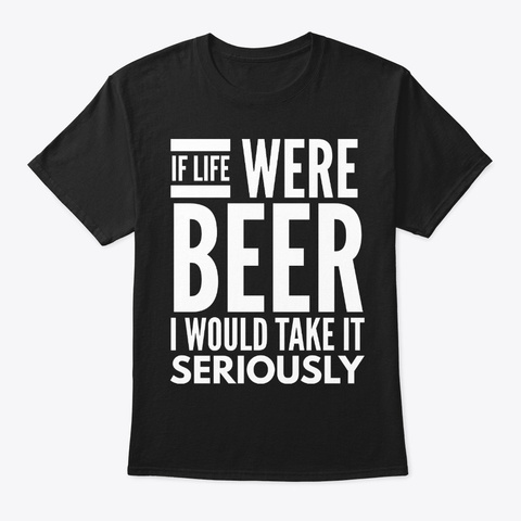 If Life Were Beer I Would Take It Black Camiseta Front