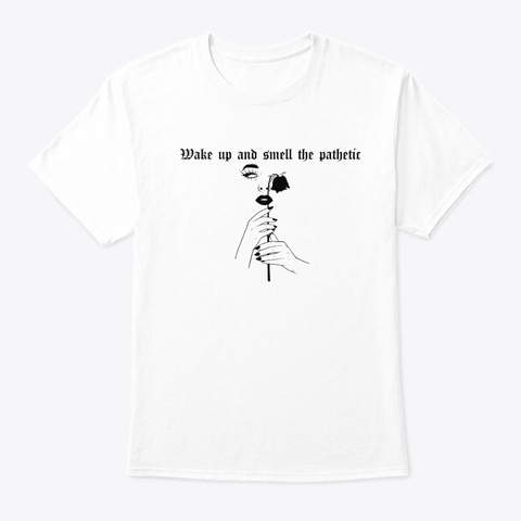Wake Up & Smell The Pathetic   Black  White T-Shirt Front
