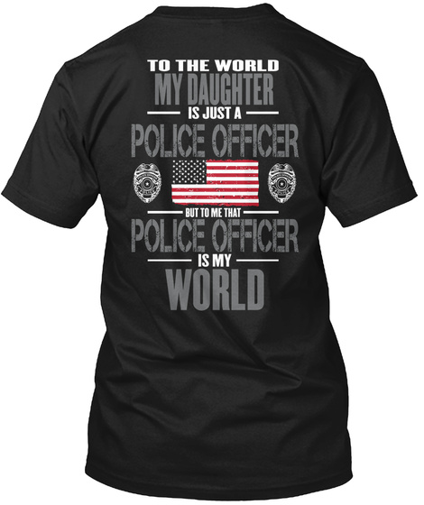  To The World My Daughter Is Just A Police Officer But To Me That. Police Officer Is My World. Black T-Shirt Back