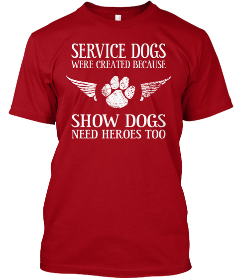 Service Dogs Were Created Because Show Dogs Need Heroes Too Deep Red T-Shirt Front