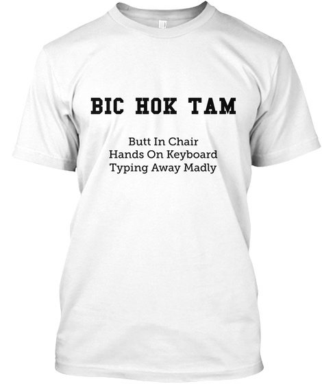 Bic Hok Tam Butt In Chair
Hands On Keyboard
Typing Away Madly White Maglietta Front