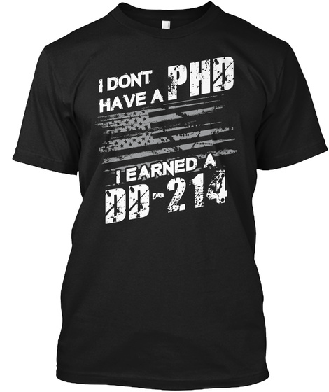 I Don't Have A Phd I Earned A Dd 214  Black T-Shirt Front