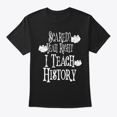 Scared Yeah Right I Teach History Tee