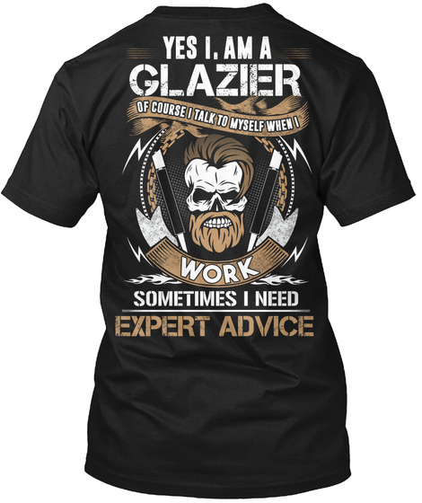 Yes I Am A Glazier Of Course I Talk To Myself When I Work Sometimes I Need Expert Advice Black T-Shirt Back