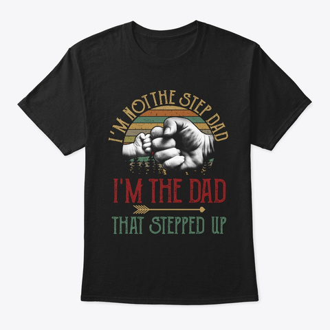 Step Dad I'm The Dad That Stepped Up Black T-Shirt Front