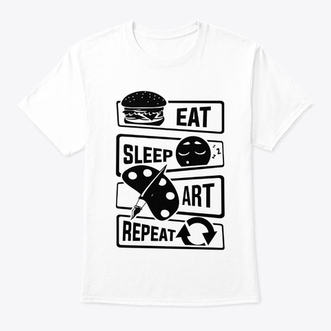 Eat Sleep Art Repeat   Art Artists White T-Shirt Front