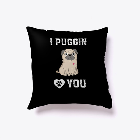 I Puggin Love You   Funny Pug Dog Gift Black T-Shirt Front
