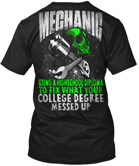 Mechanic Using A High School Diploma To Fix What Your College Degree Messed Up Black T-Shirt Back