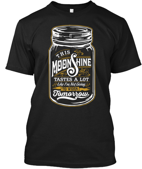 This Moonshine Tastes A Lot Like I'm Not Going To Work Tomorrow Black T-Shirt Front
