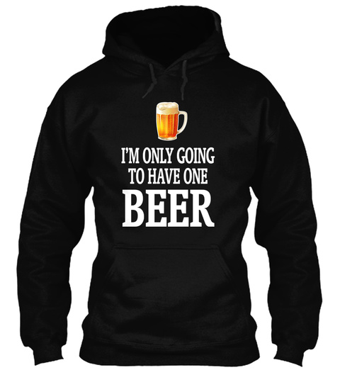 I'm Only Going To Have One Beer Black T-Shirt Front