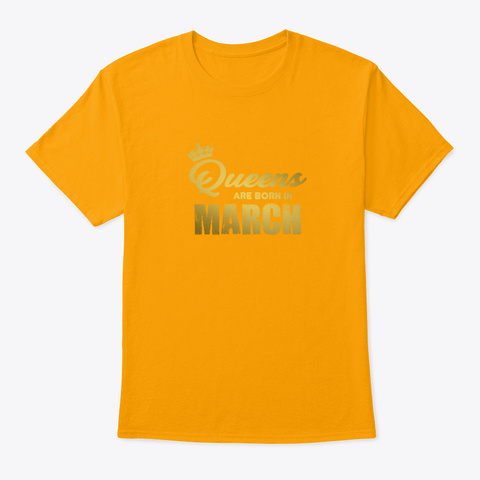 Queens Are Born In March Funny Women Bi Gold T-Shirt Front
