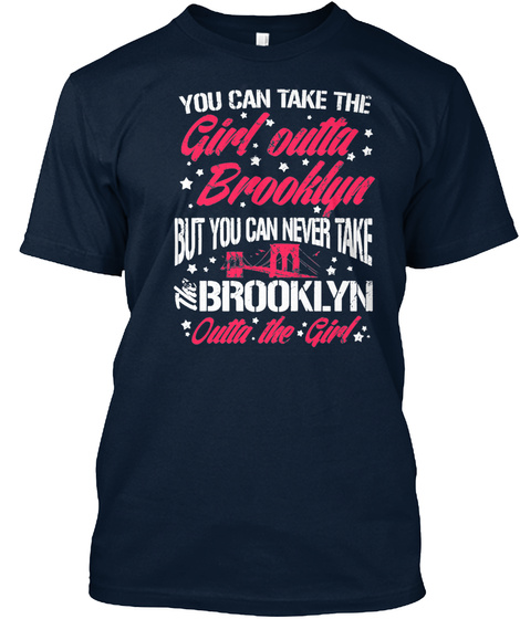 You Can Take The Girl Outta Brooklyn But You Can Never Take Brooklyn Outta The Girl New Navy T-Shirt Front