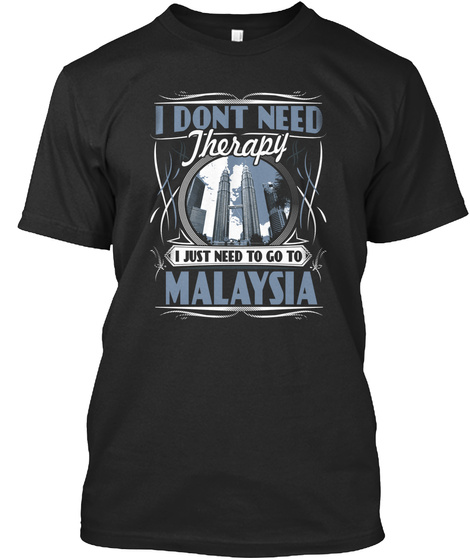 I Dont Need Therapy I Just Need To Go To Malaysia Black T-Shirt Front
