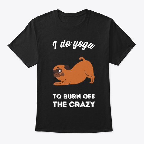 I Do Yoga To Burn Off The Crazy   Pug Black T-Shirt Front