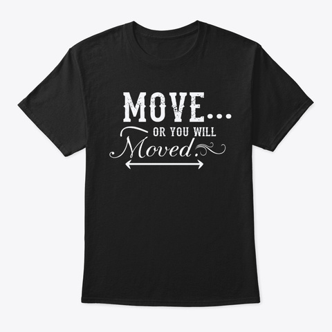 Move Or You Will Moved Tees Black T-Shirt Front
