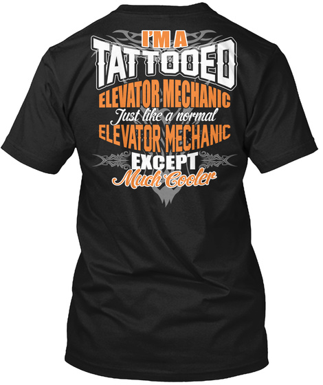 I'm A Tattooed Elevator Mechanic Just Like A Normal Elevator Mechanic Except Much Cooler Black T-Shirt Back