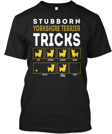 Stubborn Yorkshire Terrier Tricks Sit Down Shake Come Fetch Roll Over Stay Black T-Shirt Front