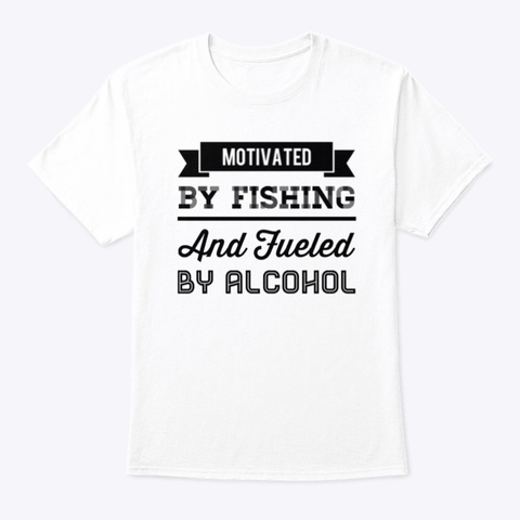 Motivated By Fishing Alcohol Funny White T-Shirt Front