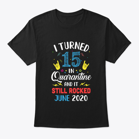 I Turned 15 In Quarantine It Still June Black T-Shirt Front