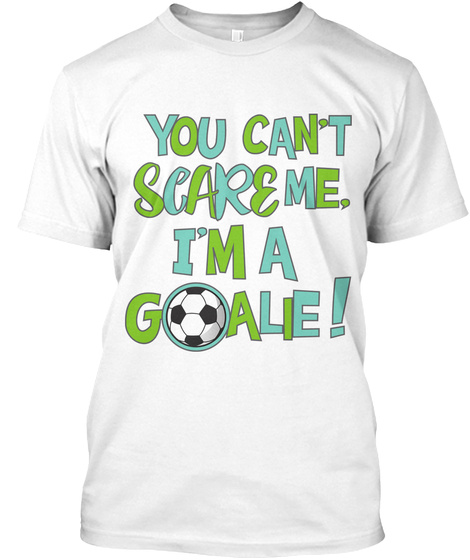 You Can T Scare Me I M A Goalie White T-Shirt Front