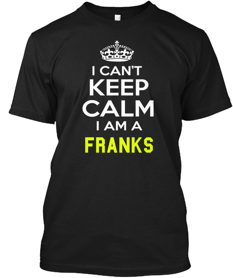 I Cant Keep Calm I Am A Franks Black T-Shirt Front
