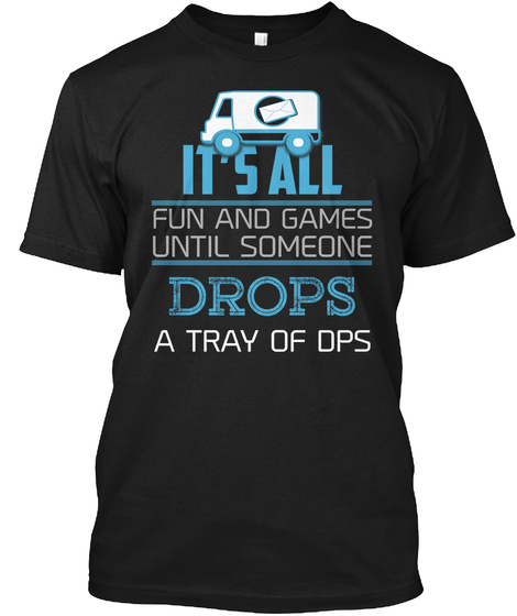 Its All Fun And Games Someone Drops A Tray Of Dps Black T-Shirt Front