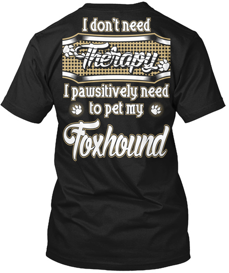 I Don't Need Therapy I Pawsitively Need To Pet My Foxhound Black T-Shirt Back