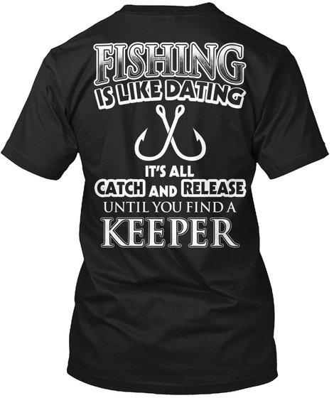 Fishing Is Like Dating It's All Catch And Release Until You Find A Keeper  Black Camiseta Back