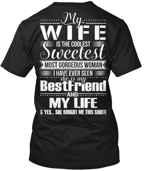 My Wife Is The Coolest Sweetest Most Gorgeous Woman I Have Ever Seen She Is My Best Friend And My Life & Yes... She... Black T-Shirt Back