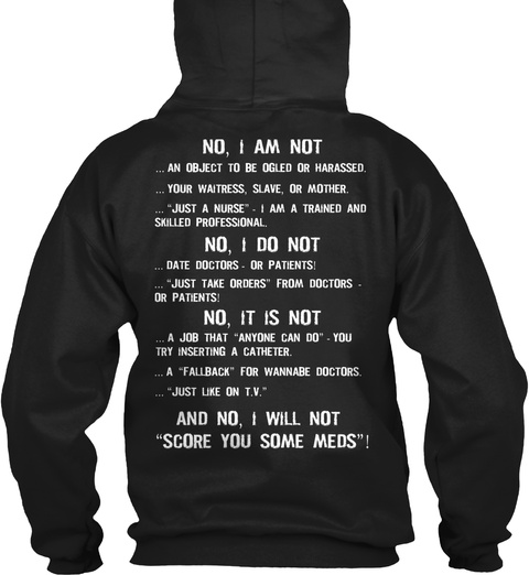 No, I Am Not
... An Object To Be Ogled Or Harassed.
... Your Waitress, Slave, Or Mother.
... " Just A Nurse ". I Am A... Black T-Shirt Back