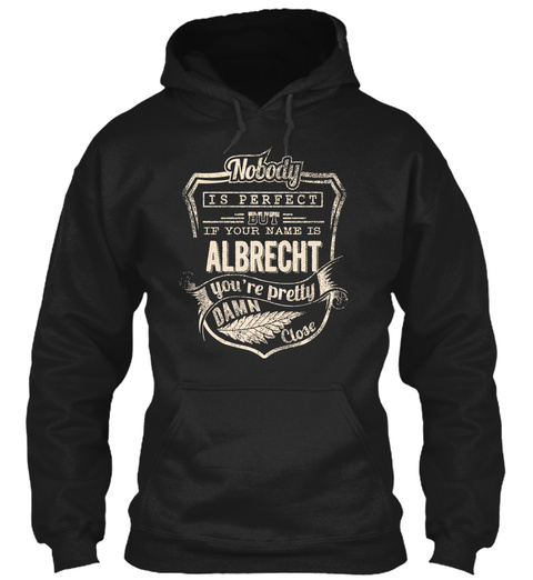 Nobody Is Perfect But If Your Name Is Albrecht You're Pretty Damn Close Black T-Shirt Front