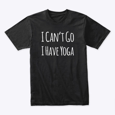 I Can't Go I Have Yoga Black T-Shirt Front
