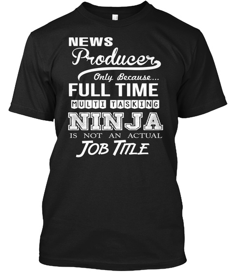 News Producet Only Because... Full Time Multi Tasking Ninja Is Not An Actual Job Title Black T-Shirt Front