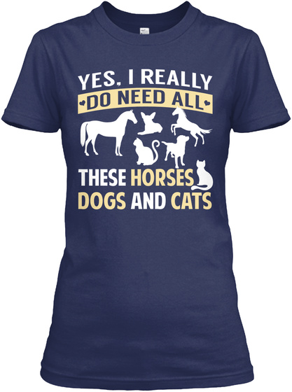 Yes, I Really Do Need All These Horses Dogs And Cats Navy T-Shirt Front