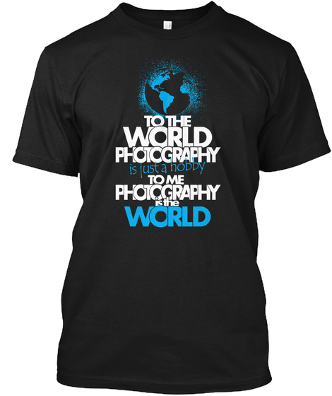 To The World Photography Is Just A Hobby To Me Photography Is The World Black T-Shirt Front