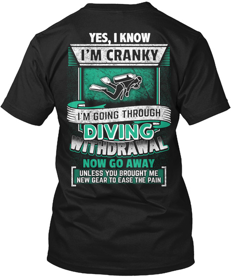 Yes, I Know I'm Cranky I'm Going Through Diving Withdrawal Now Go Away Unless You Brought Me New Gear To Ease The Pain Black T-Shirt Back