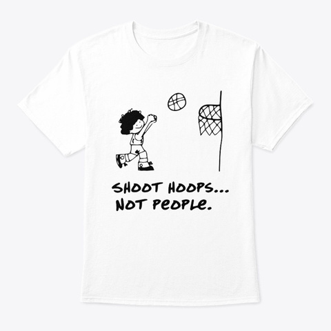 Shoot Hoops Not People T Shirt White T-Shirt Front
