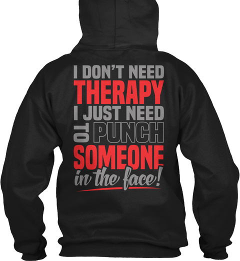 I Don't Need Therapy I Just Need To Punch Someone In The Face Black T-Shirt Back