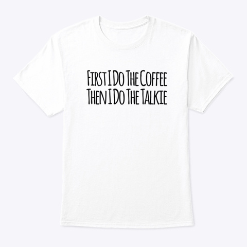 First I Coffee Then I Talkie White T-Shirt Front