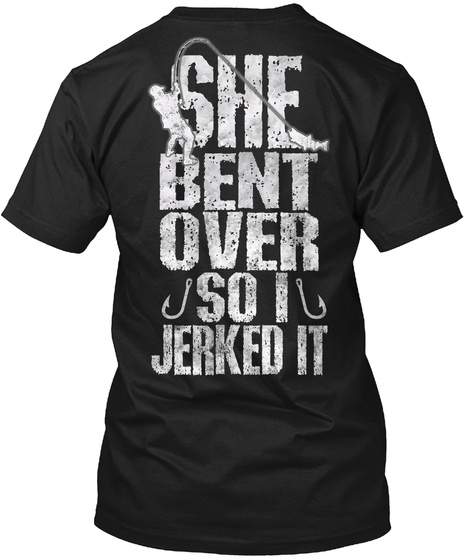 She Bent Over So I Jerked It Black T-Shirt Back