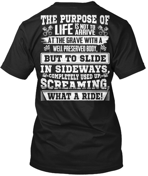 The Purpose Of Life Is Not To Arrive At The Grave With A Well Preserved Body But To Slide In Sideways Completely Used... Black T-Shirt Back