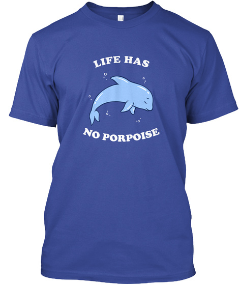 Life Has No Porpoise Deep Royal T-Shirt Front