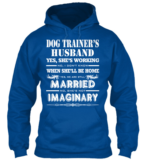 Dog Trainer's Husband Yes, She's Working No, I Don't Know When She'll Be Home Yes, We Are Still Married No! She's Not... Royal T-Shirt Front