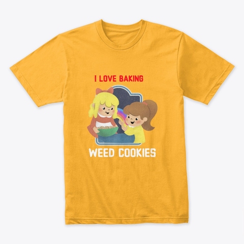 I Love Baking Weed Cookies Gold T-Shirt Front