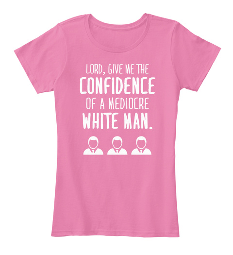 Lord, Give Me The Confidence Of A Mediocre White Man True Pink T-Shirt Front