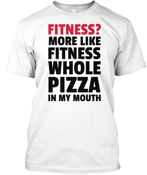 Fitness Whole Pizza Funny Quote White T-Shirt Front